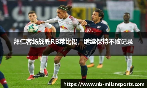 拜仁客场战胜RB莱比锡，继续保持不败记录