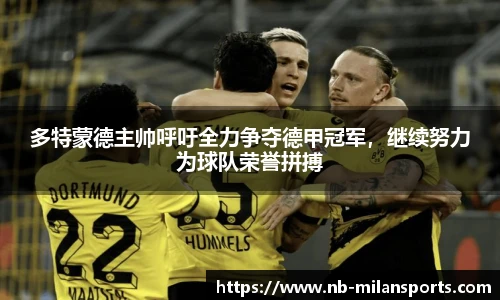 多特蒙德主帅呼吁全力争夺德甲冠军，继续努力为球队荣誉拼搏