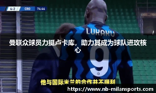 曼联众球员力挺卢卡库，助力其成为球队进攻核心