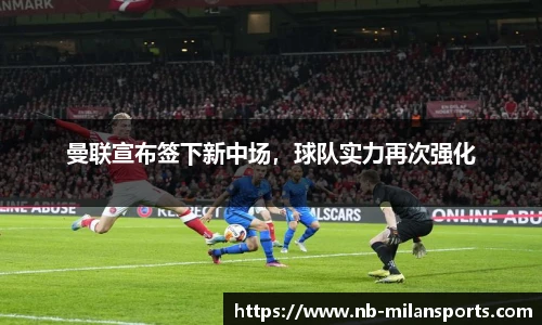 曼联宣布签下新中场，球队实力再次强化