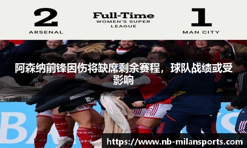 阿森纳前锋因伤将缺席剩余赛程，球队战绩或受影响
