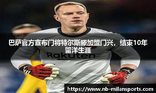 巴萨官方宣布门将特尔斯滕加盟门兴，结束10年留洋生涯