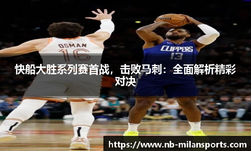 快船大胜系列赛首战，击败马刺：全面解析精彩对决