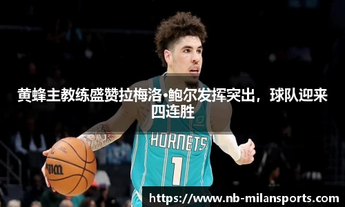 黄蜂主教练盛赞拉梅洛·鲍尔发挥突出，球队迎来四连胜