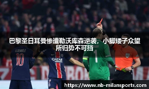 巴黎圣日耳曼惨遭勒沃库森逆袭，小脚矮子众望所归势不可挡