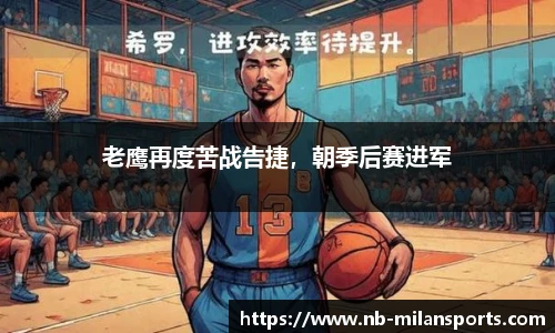 老鹰再度苦战告捷，朝季后赛进军