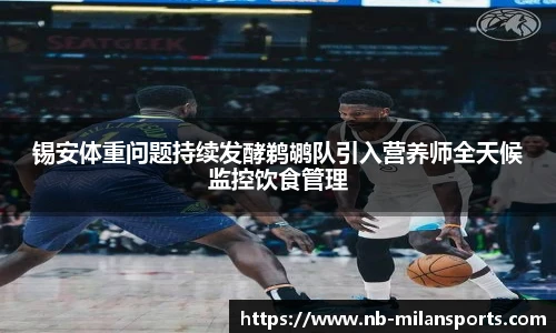 锡安体重问题持续发酵鹈鹕队引入营养师全天候监控饮食管理