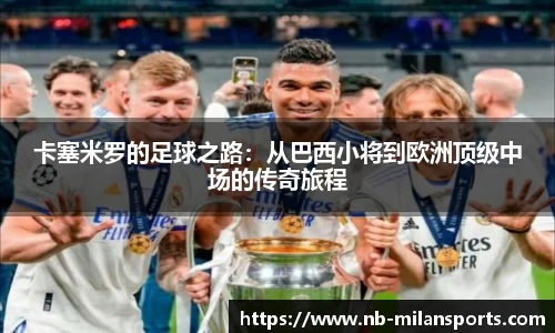 卡塞米罗的足球之路：从巴西小将到欧洲顶级中场的传奇旅程