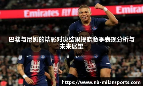 巴黎与尼姆的精彩对决结果揭晓赛季表现分析与未来展望