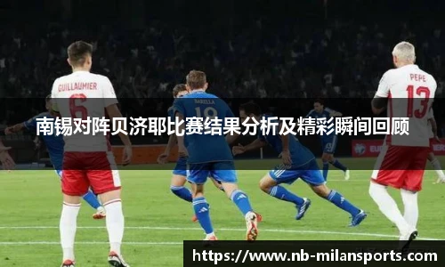 南锡对阵贝济耶比赛结果分析及精彩瞬间回顾