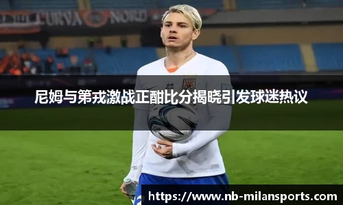 尼姆与第戎激战正酣比分揭晓引发球迷热议