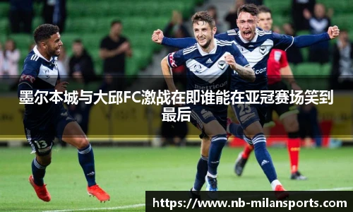 墨尔本城与大邱FC激战在即谁能在亚冠赛场笑到最后