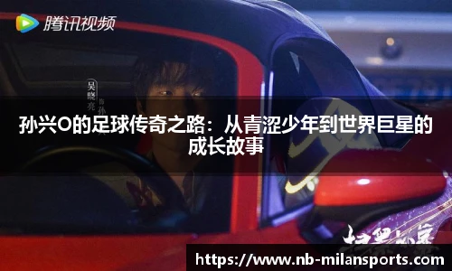 孙兴O的足球传奇之路:从青涩少年到世界巨星的成长故事