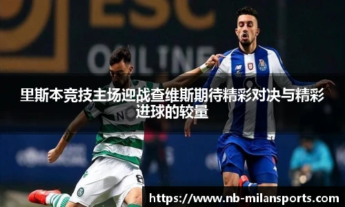 里斯本竞技主场迎战查维斯期待精彩对决与精彩进球的较量