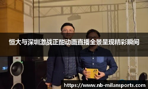 恒大与深圳激战正酣动画直播全景呈现精彩瞬间